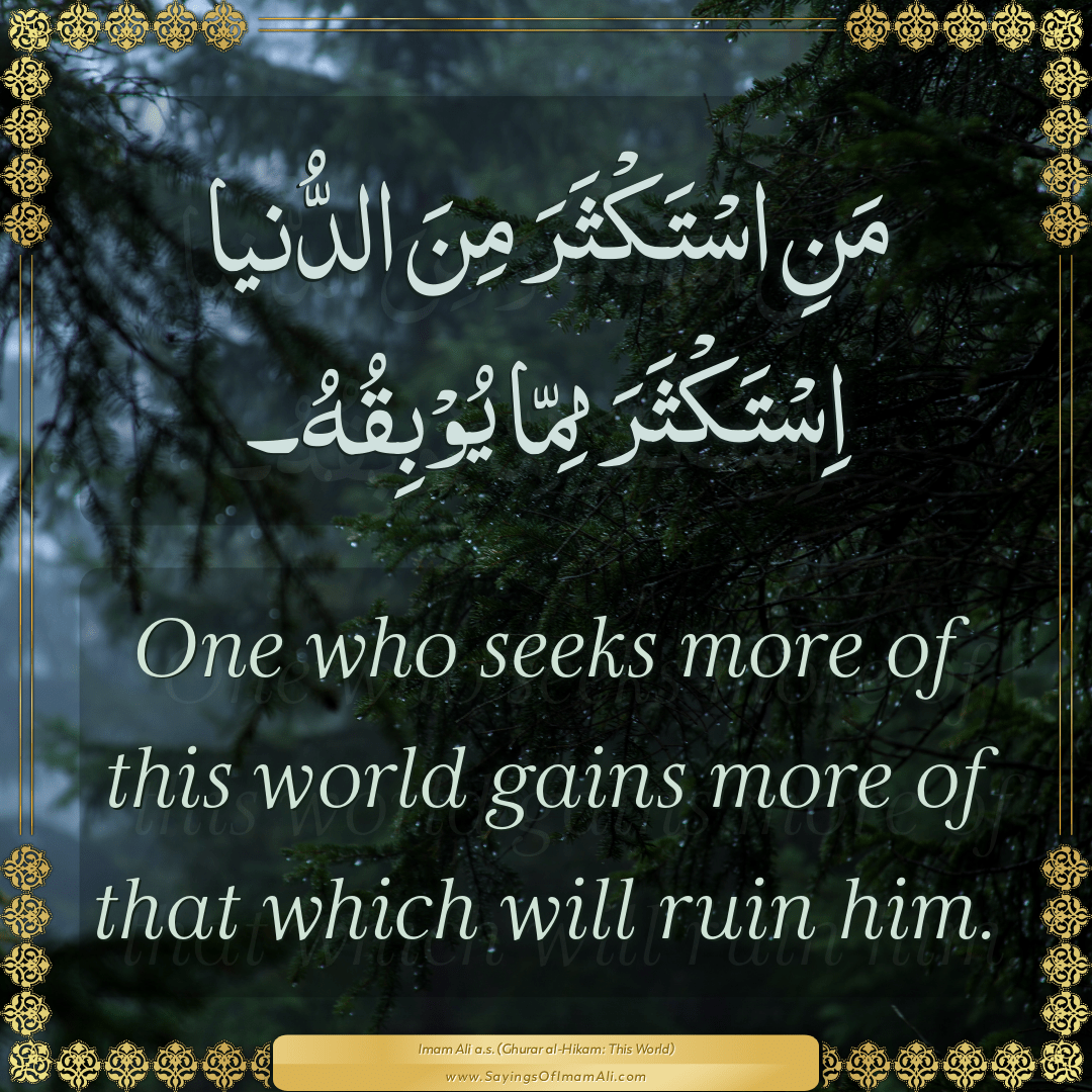 One who seeks more of this world gains more of that which will ruin him.